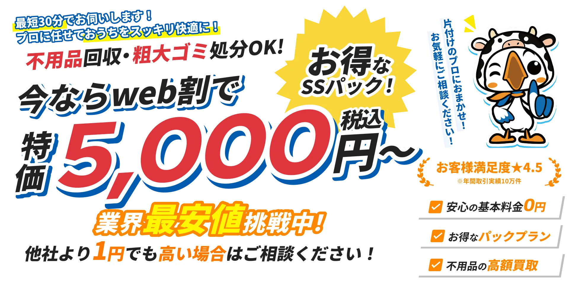 不用品回収・粗大ゴミ処分の案内。WEB割で特価5,000円（税込）から、最短30分対応。基本料金0円・お得なパックプラン・高額買取あり。満足度4.5、業界最安値に挑戦中。