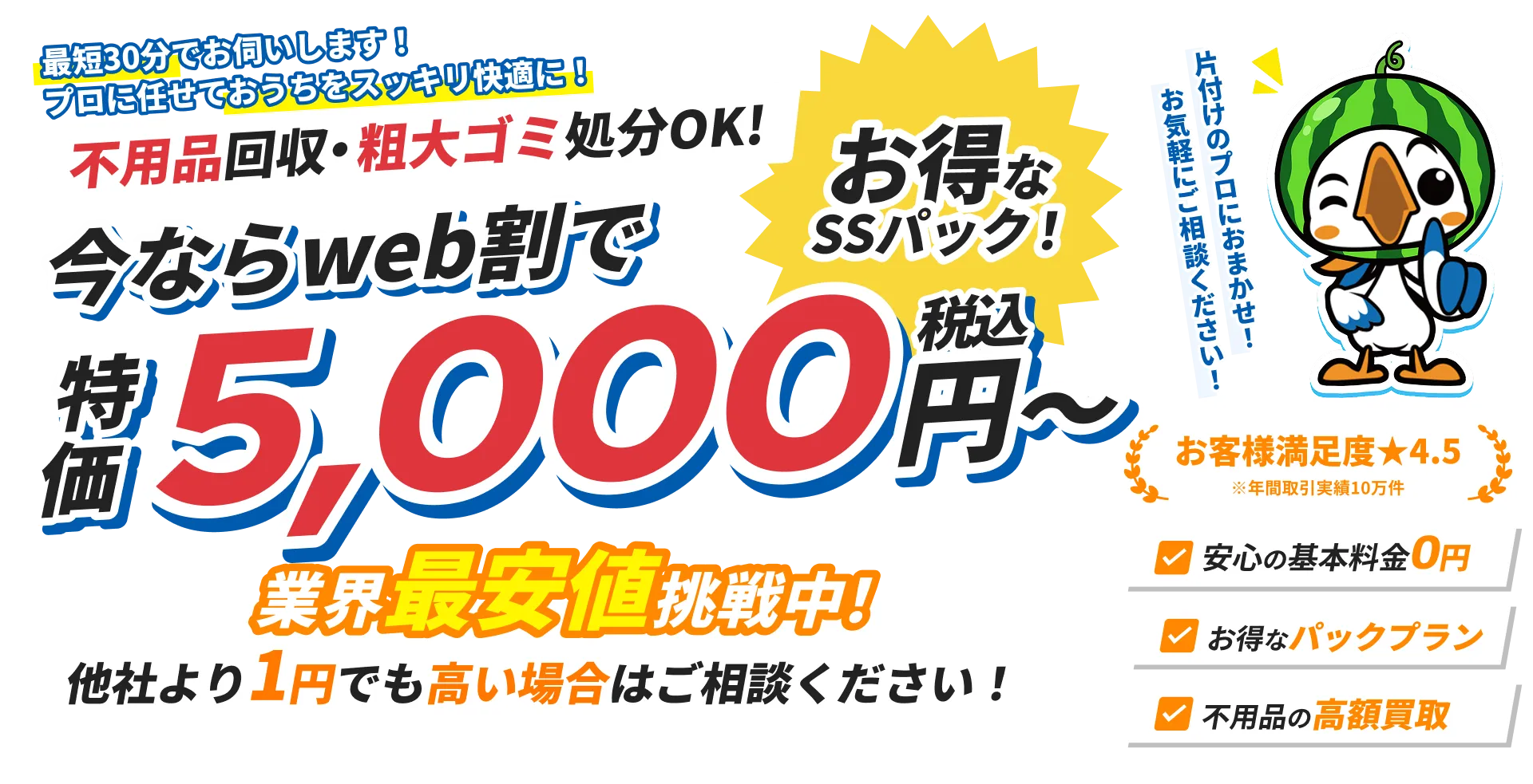 不用品回収・粗大ゴミ処分の案内。WEB割で特価5,000円（税込）から、最短30分対応。基本料金0円・お得なパックプラン・高額買取あり。満足度4.5、業界最安値に挑戦中。