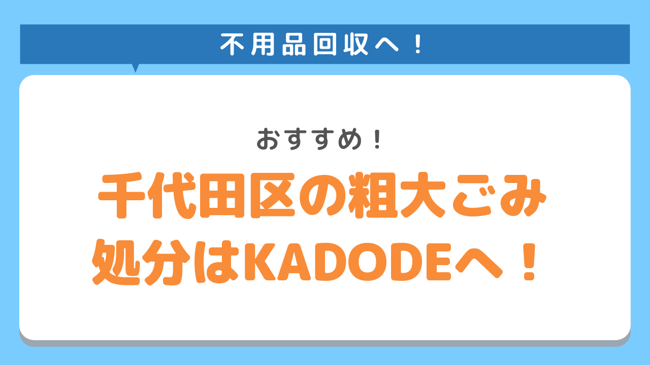 千代田区の粗大ごみ処分なら不用品回収のKADODEがおすすめ！