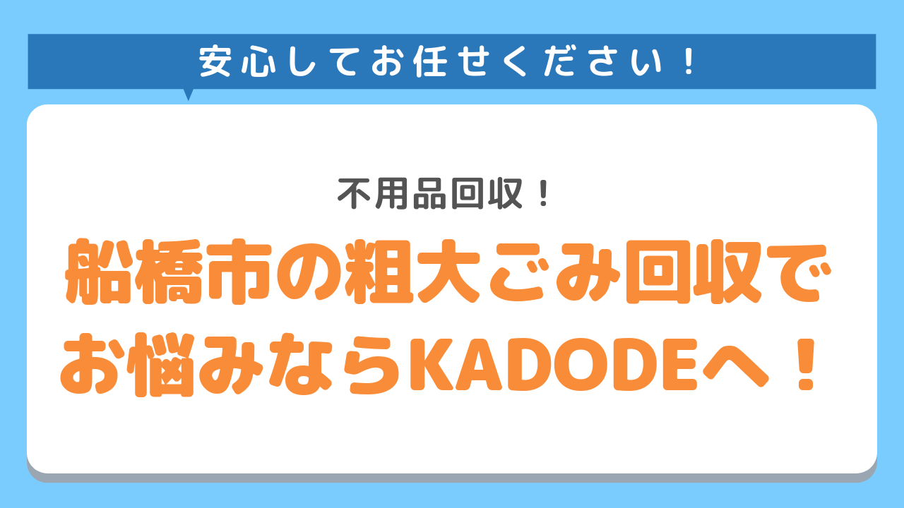 船橋市で粗大ごみ回収にお悩みなら不用品回収のKADODEを検討ください！安心してお任せください！