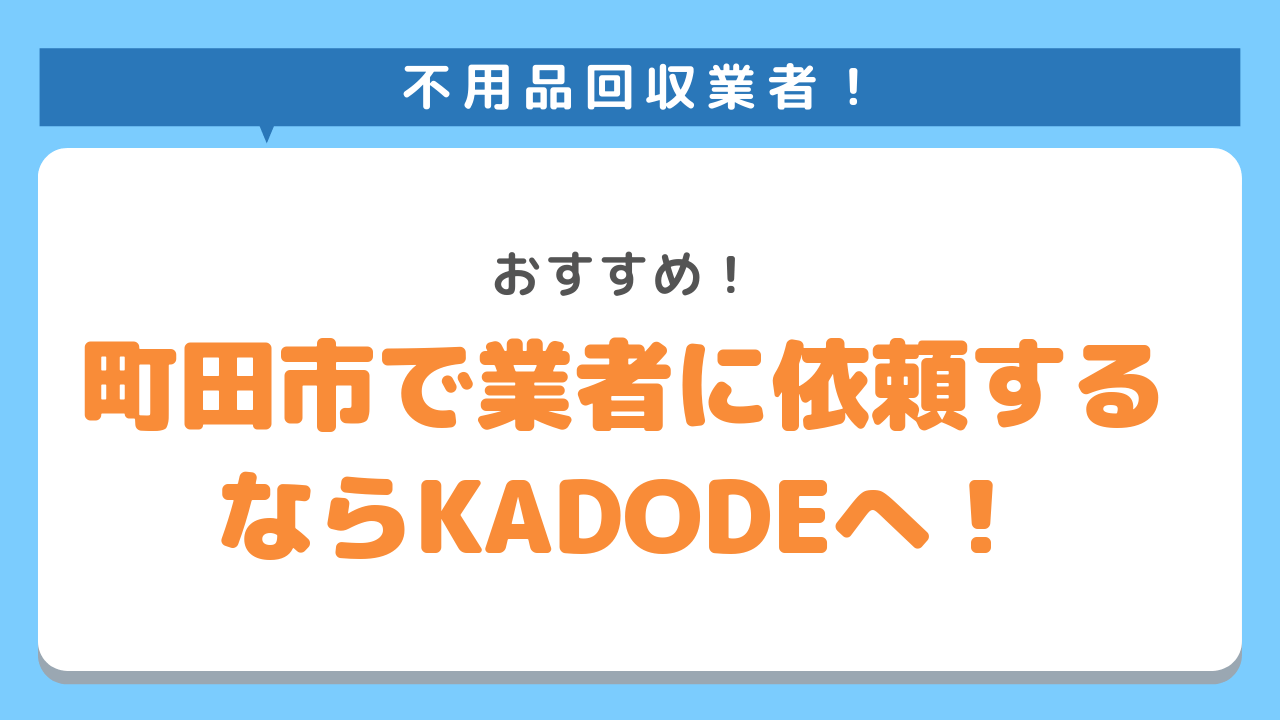 町田市で不用品回収業者に依頼するならKADODEがおすすめ！